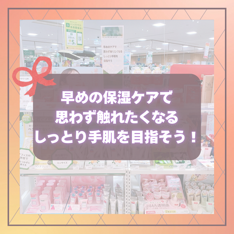 【ミナモア広島店】早めの保湿ケアでしっとり手肌